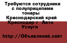 Требуются сотрудники с полуприцепами-тонары - Краснодарский край, Краснодар г. Авто » Услуги   